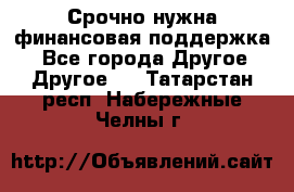 Срочно нужна финансовая поддержка! - Все города Другое » Другое   . Татарстан респ.,Набережные Челны г.